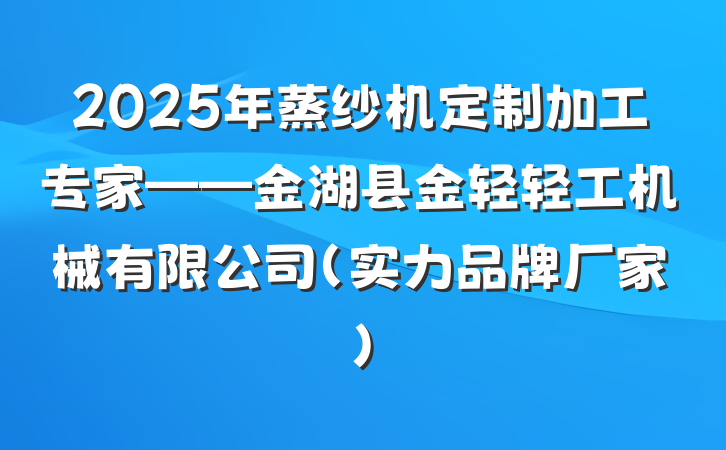 2025年蒸纱机定制加工专家——金湖县金轻轻工机械有限公司(实力品牌厂家)