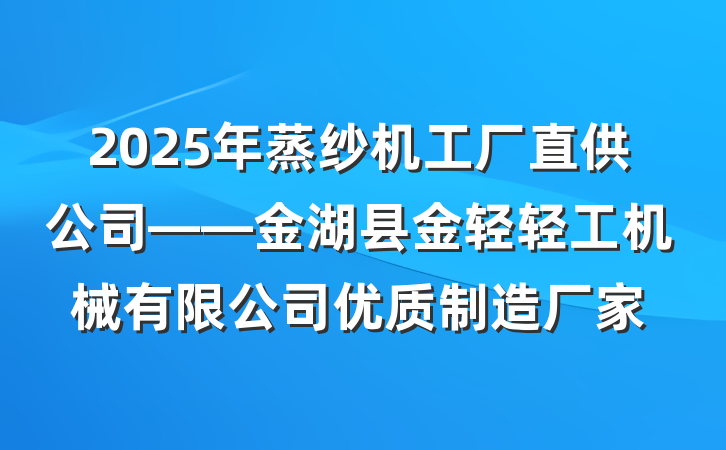 2025年蒸纱机工厂直供公司——金湖县金轻轻工机械有限公司优质制造厂家