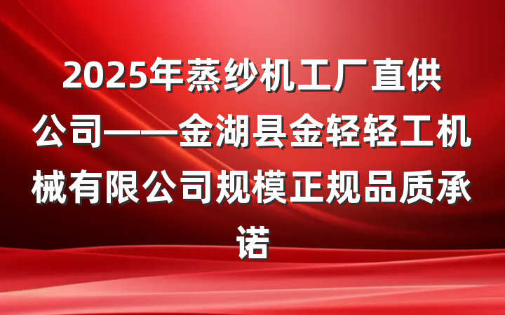 2025年蒸纱机工厂直供公司——金湖县金轻轻工机械有限公司规模正规品质承诺