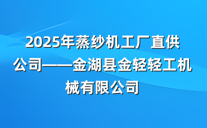2025年蒸纱机工厂直供公司——金湖县金轻轻工机械有限公司