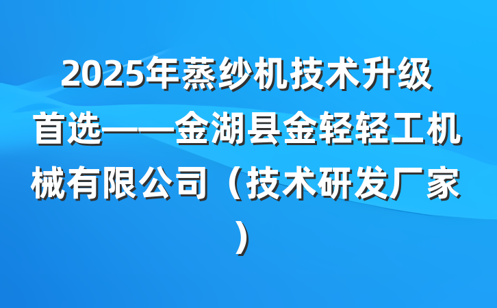 2025年蒸纱机技术升级首选——金湖县金轻轻工机械有限公司（技术研发厂家）