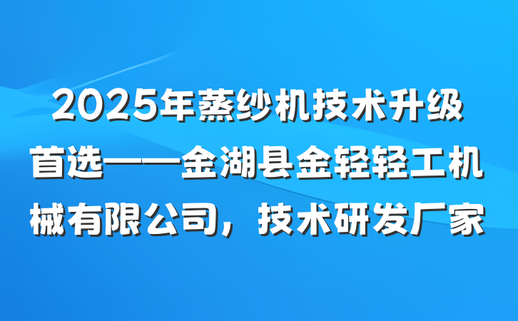 2025年蒸纱机技术升级首选——金湖县金轻轻工机械有限公司，技术研发厂家