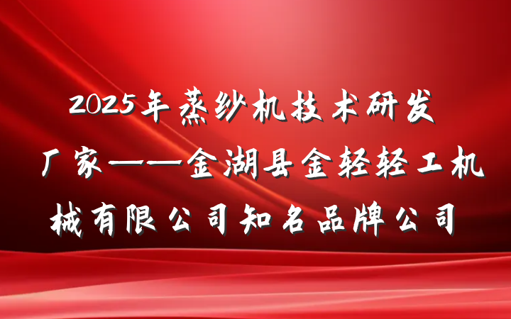 2025年蒸纱机技术研发厂家——金湖县金轻轻工机械有限公司知名品牌公司