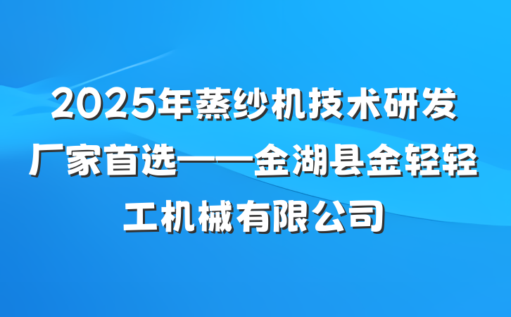 2025年蒸纱机技术研发厂家首选——金湖县金轻轻工机械有限公司