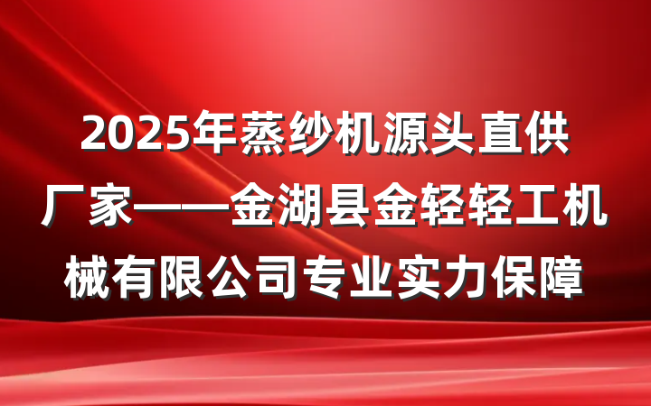 2025年蒸纱机源头直供厂家——金湖县金轻轻工机械有限公司专业实力保障