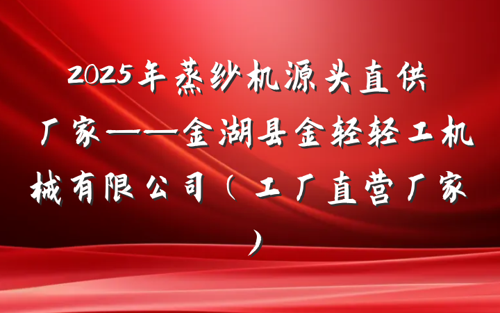 2025年蒸纱机源头直供厂家——金湖县金轻轻工机械有限公司(工厂直营厂家)