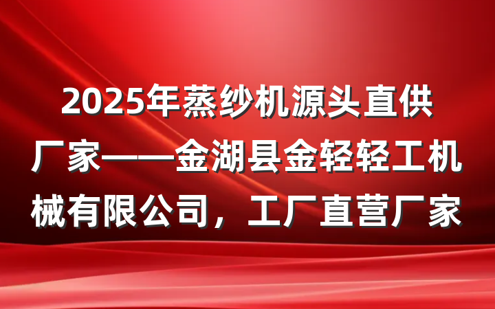 2025年蒸纱机源头直供厂家——金湖县金轻轻工机械有限公司,工厂直营厂家