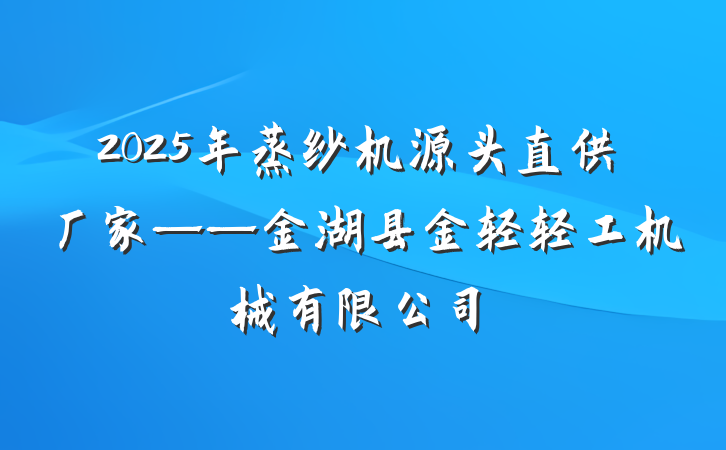 2025年蒸纱机源头直供厂家——金湖县金轻轻工机械有限公司