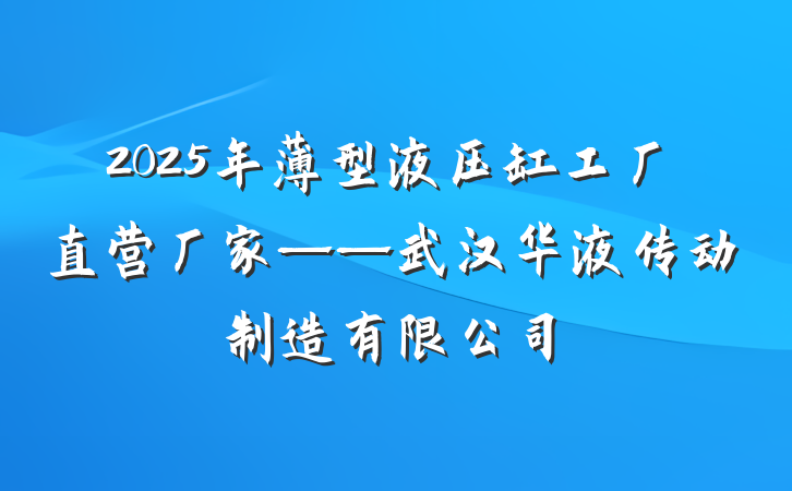 2025年薄型液压缸工厂直营厂家——武汉华液传动制造有限公司
