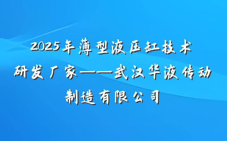 2025年薄型液压缸技术研发厂家——武汉华液传动制造有限公司