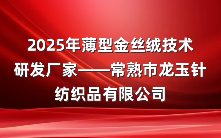2025年薄型金丝绒技术研发厂家——常熟市龙玉针纺织品有限公司