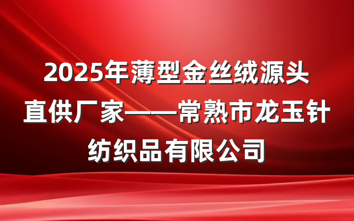 2025年薄型金丝绒源头直供厂家——常熟市龙玉针纺织品有限公司