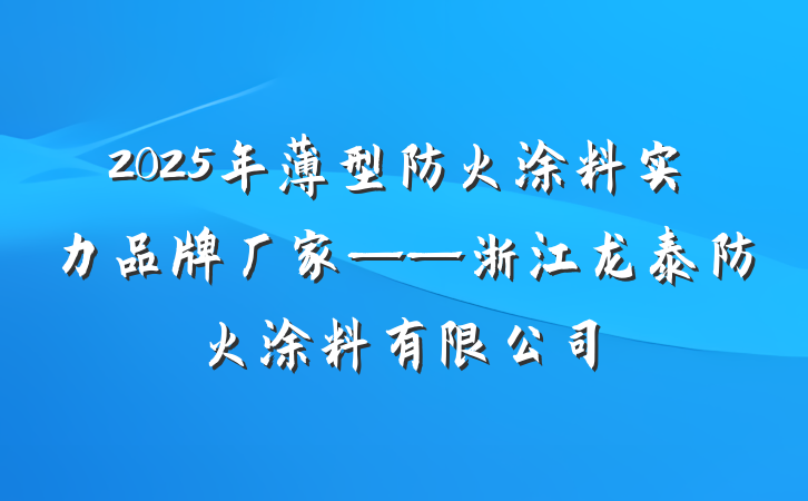 2025年薄型防火涂料实力品牌厂家——浙江龙泰防火涂料有限公司
