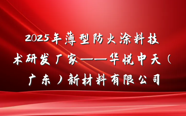 2025年薄型防火涂料技术研发厂家——华悦中天（广东）新材料有限公司