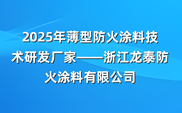 2025年薄型防火涂料技术研发厂家——浙江龙泰防火涂料有限公司