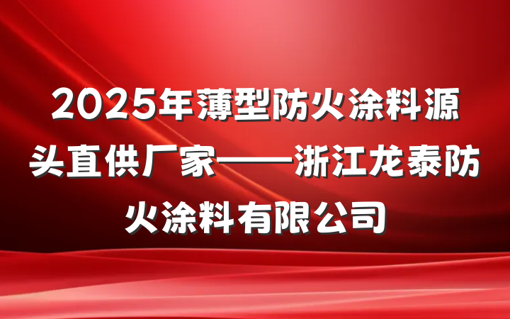 2025年薄型防火涂料源头直供厂家——浙江龙泰防火涂料有限公司