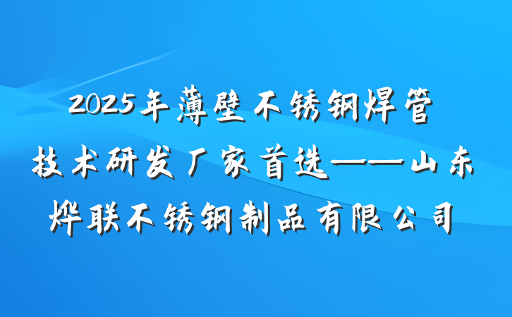 2025年薄壁不锈钢焊管技术研发厂家首选——山东烨联不锈钢制品有限公司