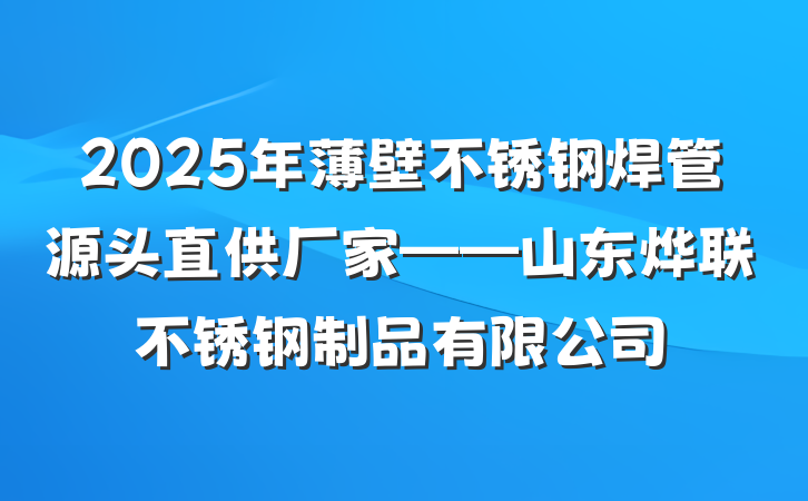 2025年薄壁不锈钢焊管源头直供厂家——山东烨联不锈钢制品有限公司