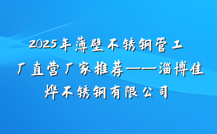 2025年薄壁不锈钢管工厂直营厂家推荐——淄博佳烨不锈钢有限公司