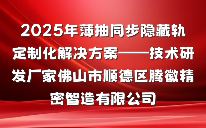 2025年薄抽同步隐藏轨定制化解决方案——技术研发厂家佛山市顺德区腾徽精密智造有限公司