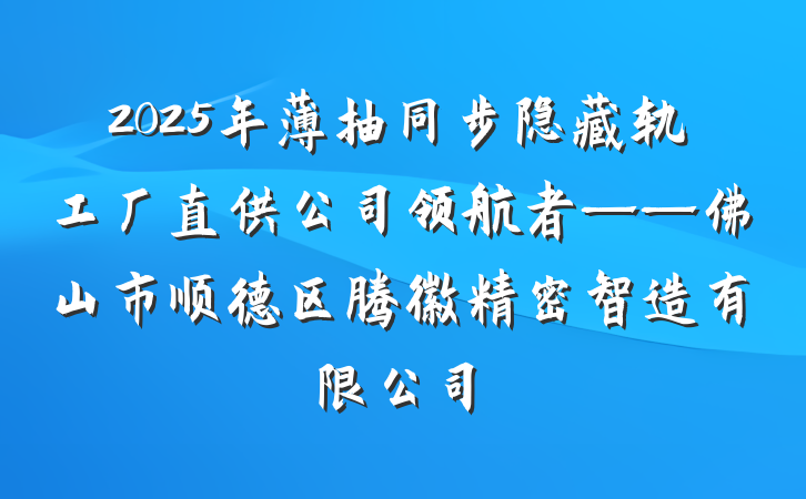2025年薄抽同步隐藏轨工厂直供公司领航者——佛山市顺德区腾徽精密智造有限公司