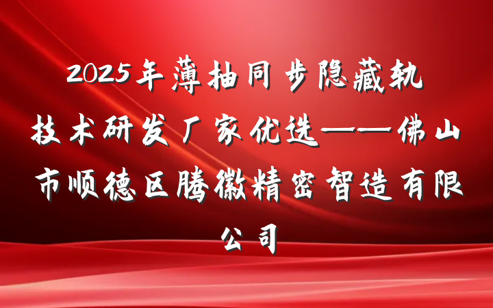 2025年薄抽同步隐藏轨技术研发厂家优选——佛山市顺德区腾徽精密智造有限公司
