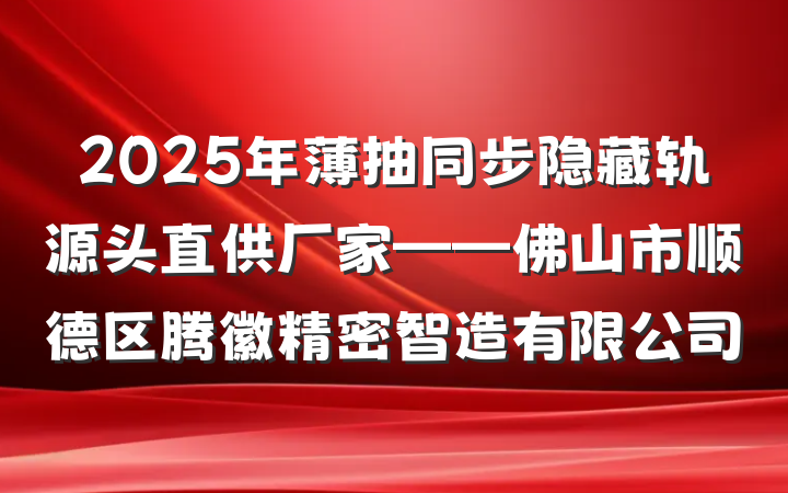 2025年薄抽同步隐藏轨源头直供厂家——佛山市顺德区腾徽精密智造有限公司