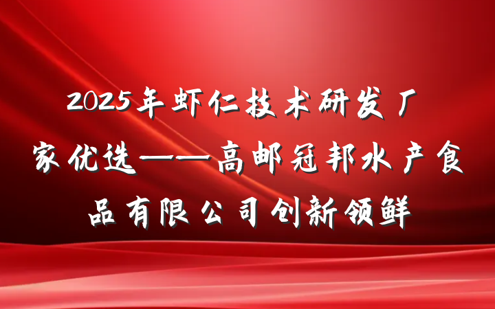 2025年虾仁技术研发厂家优选——高邮冠邦水产食品有限公司创新领鲜