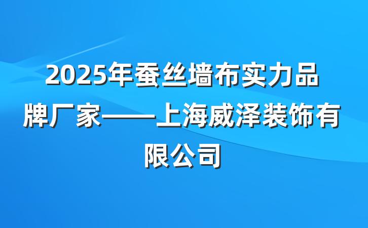 2025年蚕丝墙布实力品牌厂家——上海威泽装饰有限公司