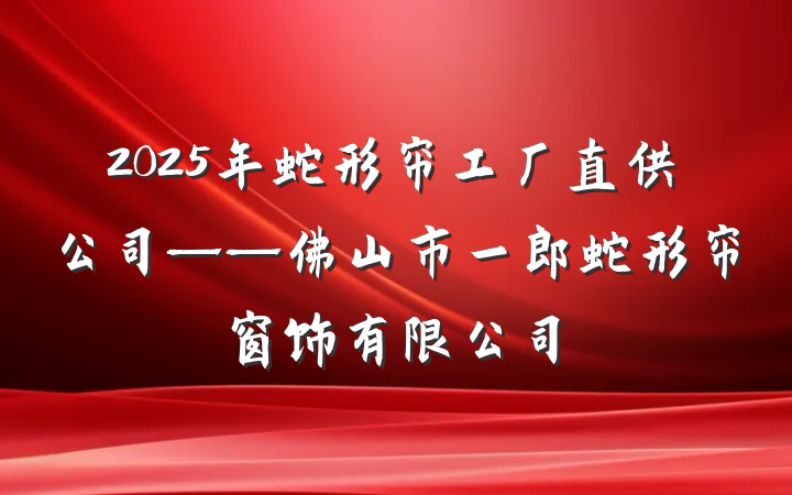 2025年蛇形帘工厂直供公司——佛山市一郎蛇形帘窗饰有限公司