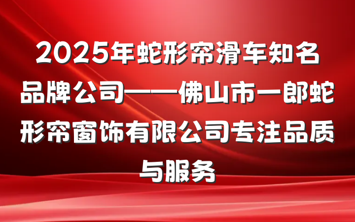 2025年蛇形帘滑车知名品牌公司——佛山市一郎蛇形帘窗饰有限公司专注品质与服务