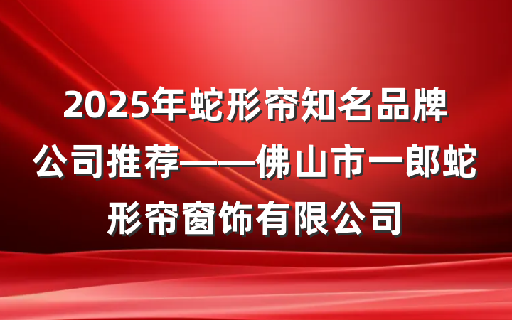 2025年蛇形帘知名品牌公司推荐——佛山市一郎蛇形帘窗饰有限公司