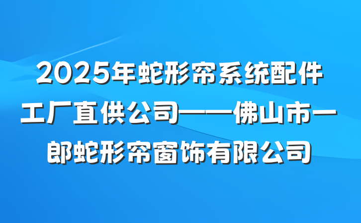 2025年蛇形帘系统配件工厂直供公司——佛山市一郎蛇形帘窗饰有限公司