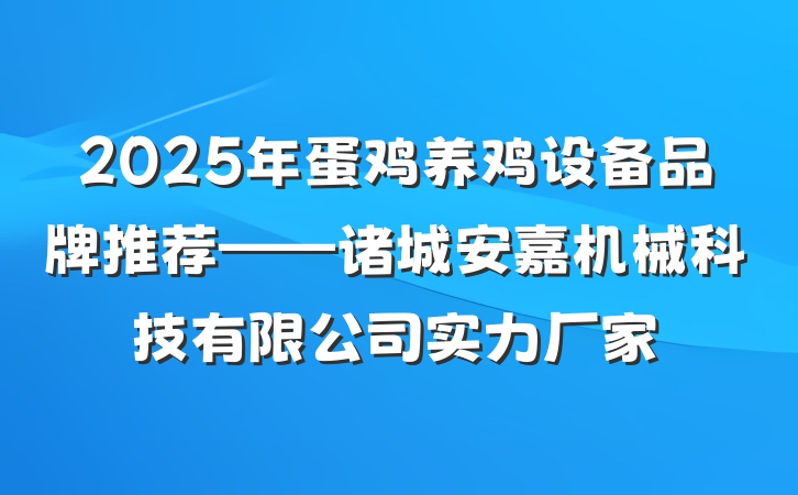 2025年蛋鸡养鸡设备品牌推荐——诸城安嘉机械科技有限公司实力厂家