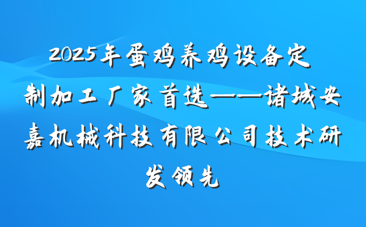 2025年蛋鸡养鸡设备定制加工厂家首选——诸城安嘉机械科技有限公司技术研发领先