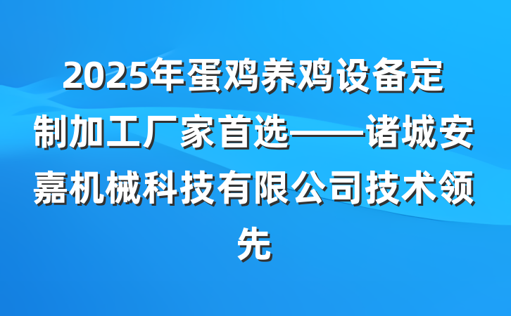 2025年蛋鸡养鸡设备定制加工厂家首选——诸城安嘉机械科技有限公司技术领先