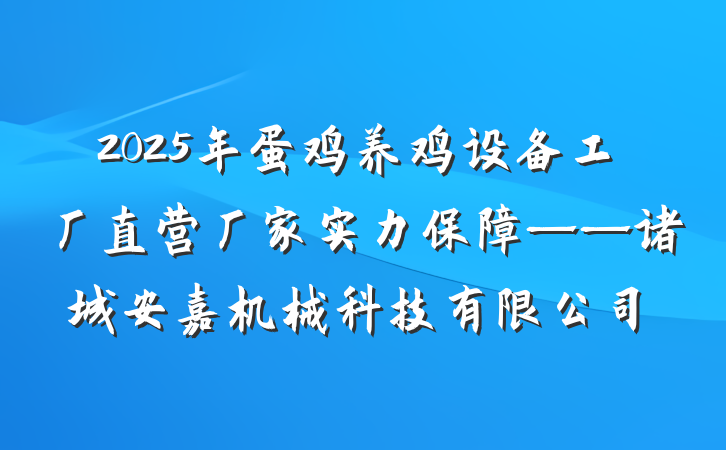 2025年蛋鸡养鸡设备工厂直营厂家实力保障——诸城安嘉机械科技有限公司