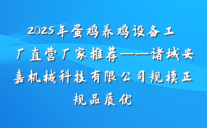 2025年蛋鸡养鸡设备工厂直营厂家推荐——诸城安嘉机械科技有限公司规模正规品质优