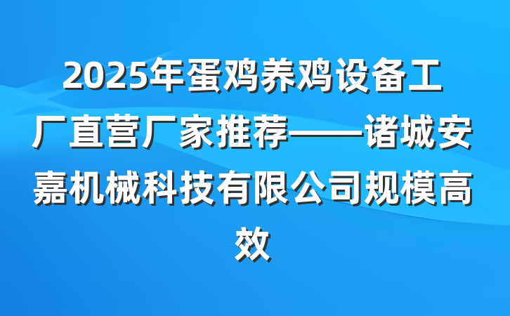 2025年蛋鸡养鸡设备工厂直营厂家推荐——诸城安嘉机械科技有限公司规模高效