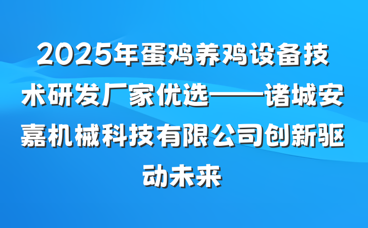 2025年蛋鸡养鸡设备技术研发厂家优选——诸城安嘉机械科技有限公司创新驱动未来