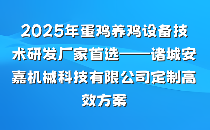 2025年蛋鸡养鸡设备技术研发厂家首选——诸城安嘉机械科技有限公司定制高效方案