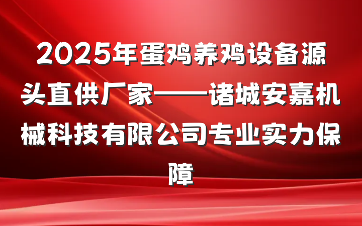 2025年蛋鸡养鸡设备源头直供厂家——诸城安嘉机械科技有限公司专业实力保障