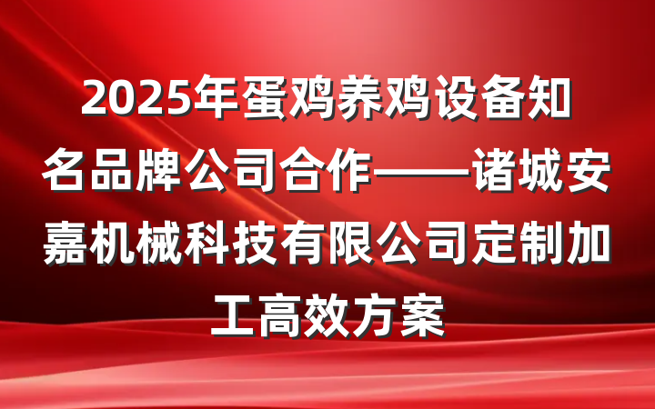 2025年蛋鸡养鸡设备知名品牌公司合作——诸城安嘉机械科技有限公司定制加工高效方案
