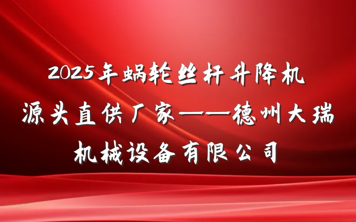 2025年蜗轮丝杆升降机源头直供厂家——德州大瑞机械设备有限公司