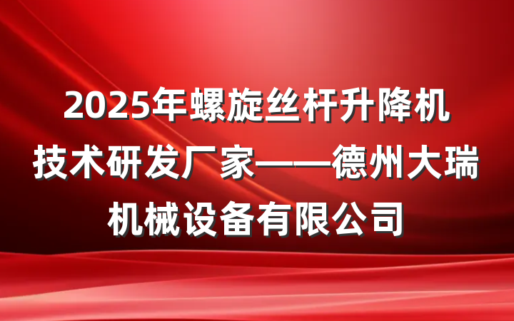 2025年螺旋丝杆升降机技术研发厂家——德州大瑞机械设备有限公司