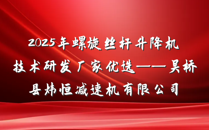 2025年螺旋丝杆升降机技术研发厂家优选——吴桥县炜恒减速机有限公司