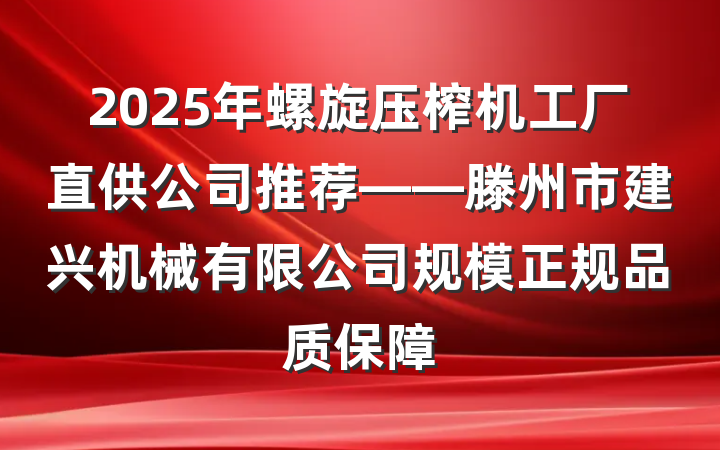 2025年螺旋压榨机工厂直供公司推荐——滕州市建兴机械有限公司规模正规品质保障