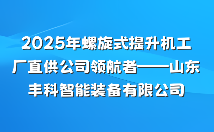 2025年螺旋式提升机工厂直供公司领航者——山东丰科智能装备有限公司