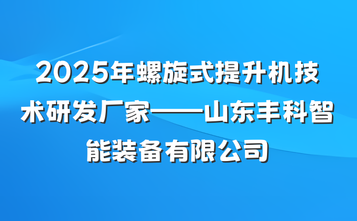 2025年螺旋式提升机技术研发厂家——山东丰科智能装备有限公司