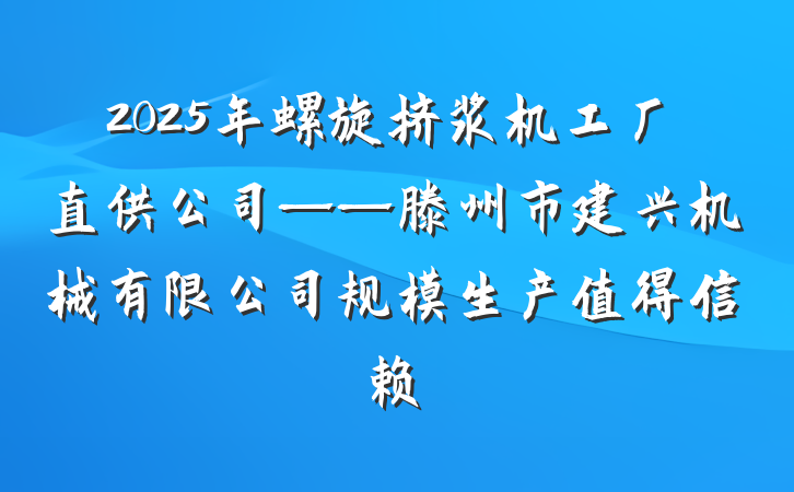 2025年螺旋挤浆机工厂直供公司——滕州市建兴机械有限公司规模生产值得信赖